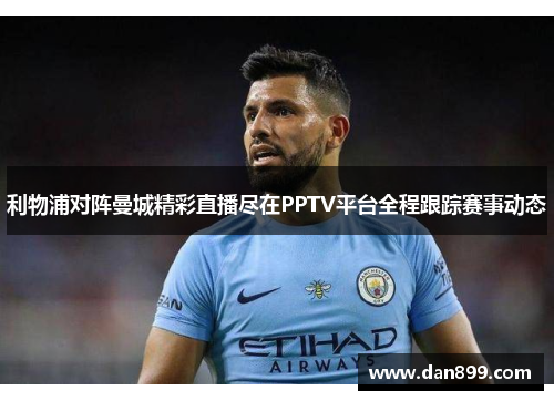 利物浦对阵曼城精彩直播尽在PPTV平台全程跟踪赛事动态