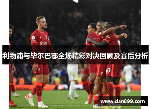利物浦与毕尔巴鄂全场精彩对决回顾及赛后分析
