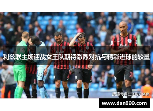 利兹联主场迎战女王队期待激烈对抗与精彩进球的较量