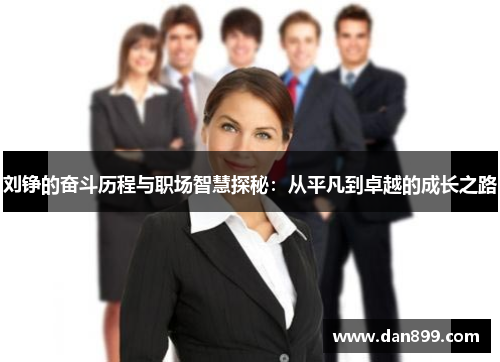 刘铮的奋斗历程与职场智慧探秘：从平凡到卓越的成长之路