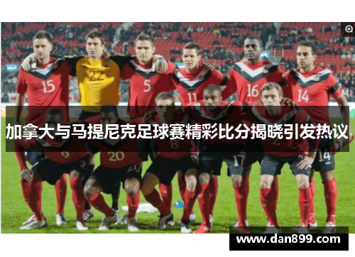 加拿大与马提尼克足球赛精彩比分揭晓引发热议