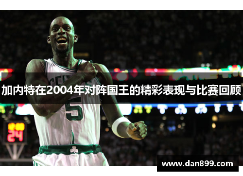 加内特在2004年对阵国王的精彩表现与比赛回顾