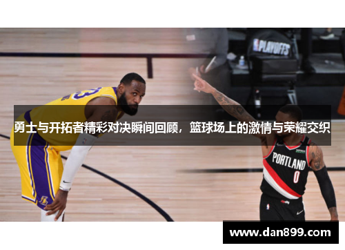 勇士与开拓者精彩对决瞬间回顾，篮球场上的激情与荣耀交织