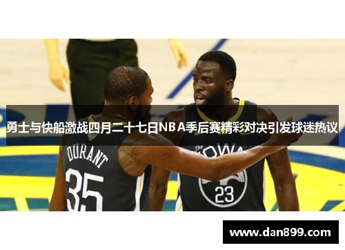勇士与快船激战四月二十七日NBA季后赛精彩对决引发球迷热议