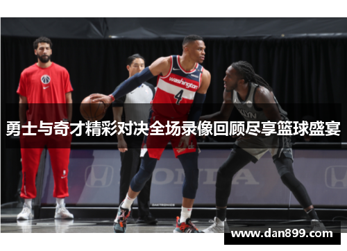 勇士与奇才精彩对决全场录像回顾尽享篮球盛宴