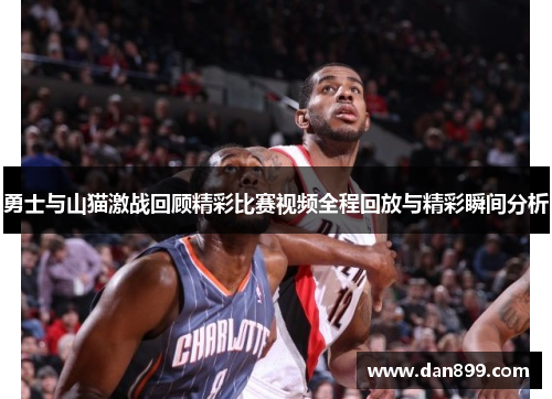 勇士与山猫激战回顾精彩比赛视频全程回放与精彩瞬间分析