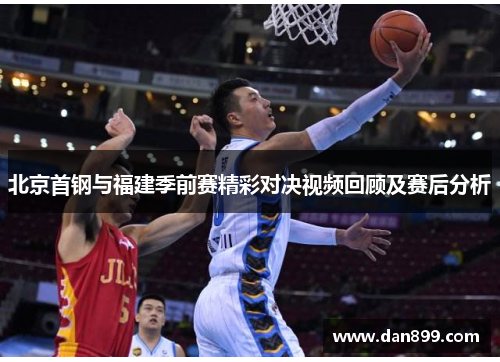 北京首钢与福建季前赛精彩对决视频回顾及赛后分析