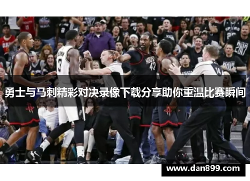 勇士与马刺精彩对决录像下载分享助你重温比赛瞬间