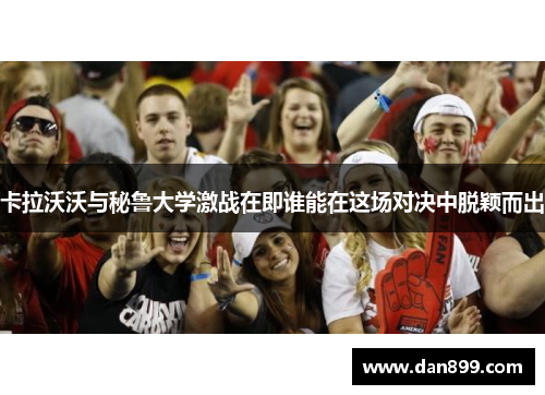 卡拉沃沃与秘鲁大学激战在即谁能在这场对决中脱颖而出