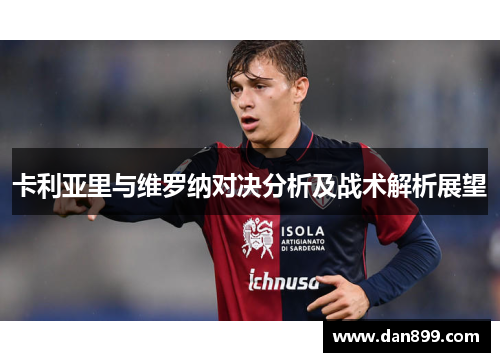 卡利亚里与维罗纳对决分析及战术解析展望