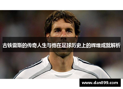古铁雷斯的传奇人生与他在足球历史上的辉煌成就解析