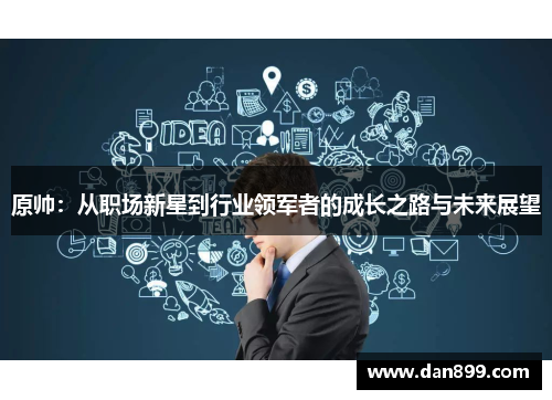 原帅：从职场新星到行业领军者的成长之路与未来展望