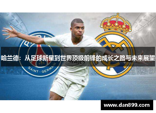 哈兰德：从足球新星到世界顶级前锋的成长之路与未来展望