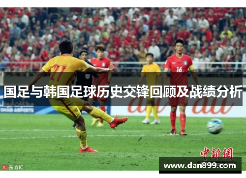 国足与韩国足球历史交锋回顾及战绩分析