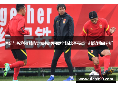 国足与叙利亚精彩对决视频回顾全场比赛亮点与精彩瞬间分析