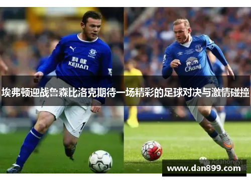 埃弗顿迎战鲁森比洛克期待一场精彩的足球对决与激情碰撞