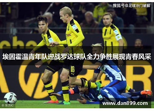 埃因霍温青年队迎战罗达球队全力争胜展现青春风采