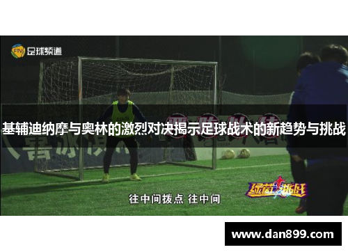 基辅迪纳摩与奥林的激烈对决揭示足球战术的新趋势与挑战