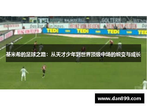 基米希的足球之路：从天才少年到世界顶级中场的蜕变与成长