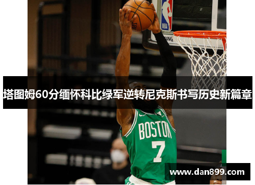 塔图姆60分缅怀科比绿军逆转尼克斯书写历史新篇章