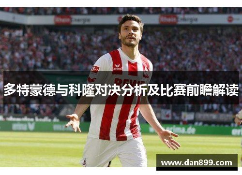 多特蒙德与科隆对决分析及比赛前瞻解读