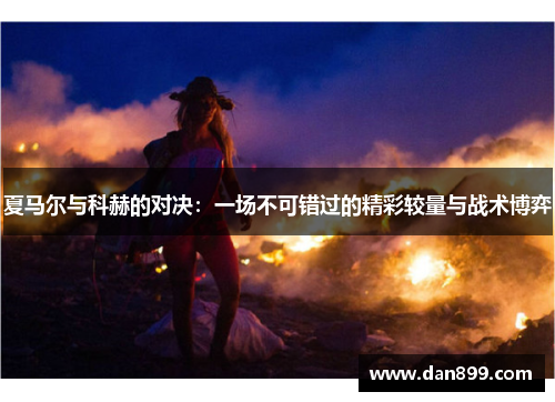 夏马尔与科赫的对决：一场不可错过的精彩较量与战术博弈