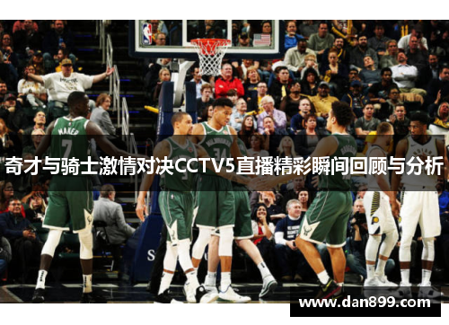 奇才与骑士激情对决CCTV5直播精彩瞬间回顾与分析