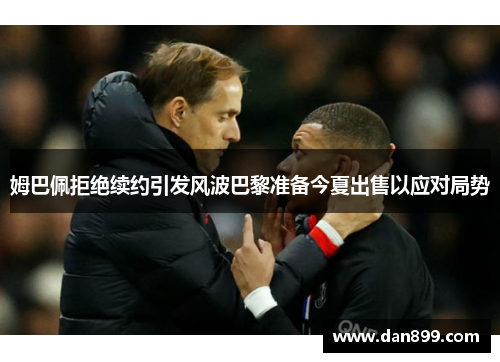 姆巴佩拒绝续约引发风波巴黎准备今夏出售以应对局势