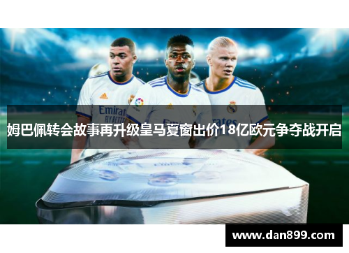 姆巴佩转会故事再升级皇马夏窗出价18亿欧元争夺战开启