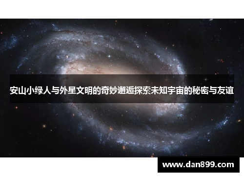 安山小绿人与外星文明的奇妙邂逅探索未知宇宙的秘密与友谊