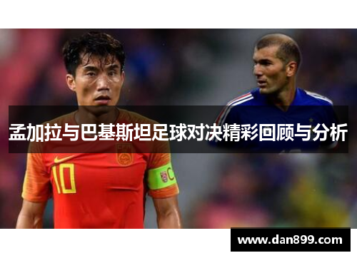孟加拉与巴基斯坦足球对决精彩回顾与分析