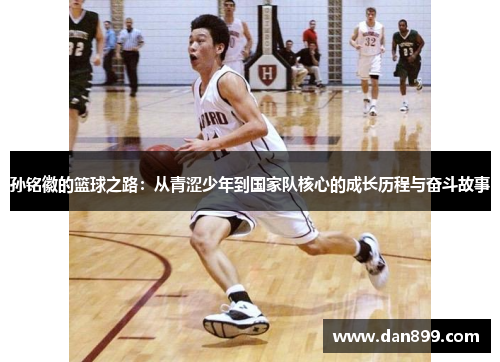 孙铭徽的篮球之路：从青涩少年到国家队核心的成长历程与奋斗故事
