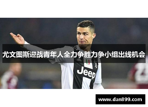 尤文图斯迎战青年人全力争胜力争小组出线机会