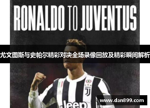 尤文图斯与史帕尔精彩对决全场录像回放及精彩瞬间解析