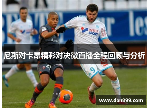 尼斯对卡昂精彩对决微直播全程回顾与分析