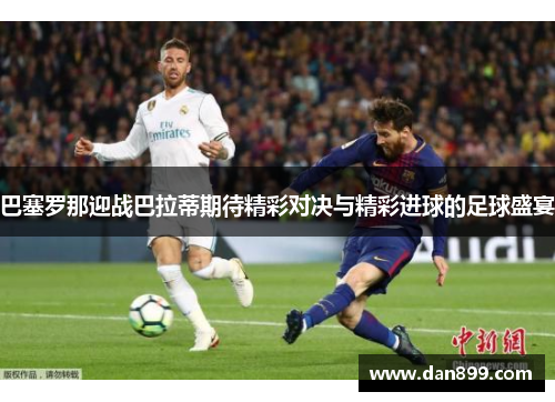 巴塞罗那迎战巴拉蒂期待精彩对决与精彩进球的足球盛宴