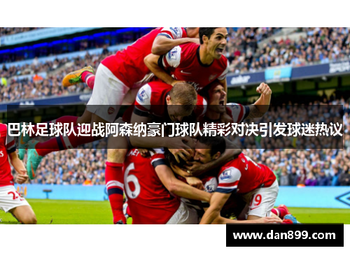 巴林足球队迎战阿森纳豪门球队精彩对决引发球迷热议