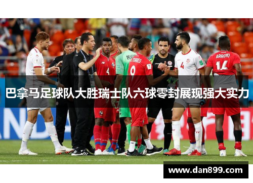 巴拿马足球队大胜瑞士队六球零封展现强大实力