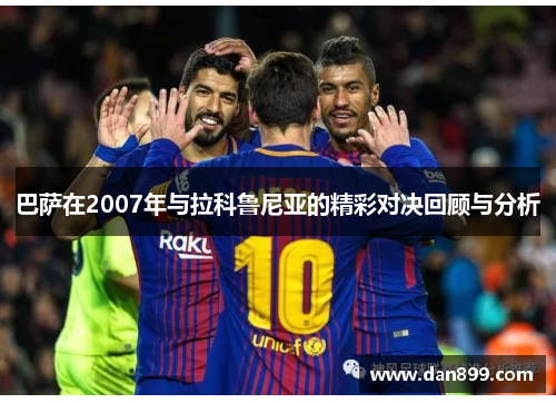 巴萨在2007年与拉科鲁尼亚的精彩对决回顾与分析