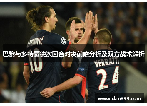 巴黎与多特蒙德次回合对决前瞻分析及双方战术解析
