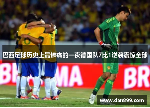 巴西足球历史上最惨痛的一夜德国队7比1逆袭震惊全球