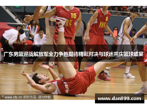 广东男篮迎战解放军全力争胜期待精彩对决与球迷共庆篮球盛宴