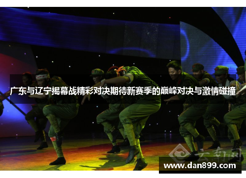 广东与辽宁揭幕战精彩对决期待新赛季的巅峰对决与激情碰撞