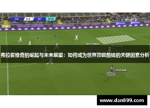 弗拉霍维奇的崛起与未来展望：如何成为世界顶级前锋的关键因素分析