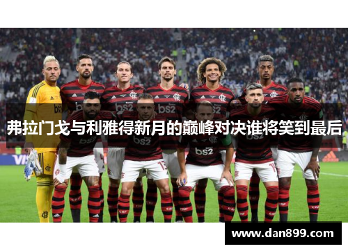 弗拉门戈与利雅得新月的巅峰对决谁将笑到最后