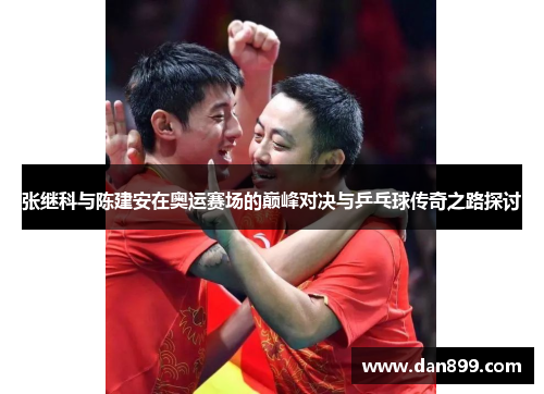 张继科与陈建安在奥运赛场的巅峰对决与乒乓球传奇之路探讨